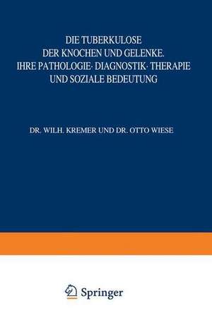 Die Tuberkulose der Knochen und Gelenke: Ihre Pathologie · Diagnostik · Therapie und Soziale Bedeutung de W. Kremer