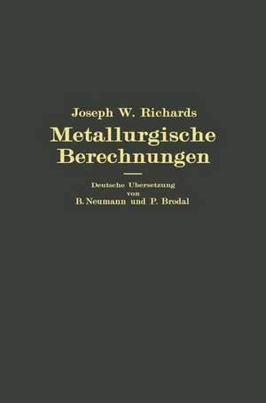 Metallurgische Berechnungen: Praktische Anwendung thermochemischer Rechenweise für Zwecke der Feuerungskunde, der Metallurgie des Eisens und anderer Metalle de Joseph W. Richards