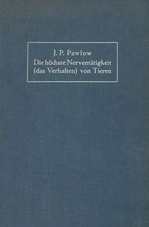 Die höchste Nerventätigkeit (das Verhalten) von Tieren: Eine zwanzigjährige Prüfung der objektiven Forschung Bedingte Reflexe Sammlung von Artikeln, Berichten, Vorlesungen und Reden de Iwan Petrowitch Pawlow