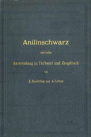 Anilinschwarz und seine Anwendung in Färberei und Zeugdruck de E. Noelting