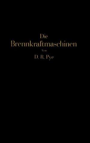 Die Brennkraftmaschinen: Arbeitsverfahren, Brennstoffe, Detonation, Verbrennung Wirkungsgrad, Maschinenuntersuchungen de NA Pye