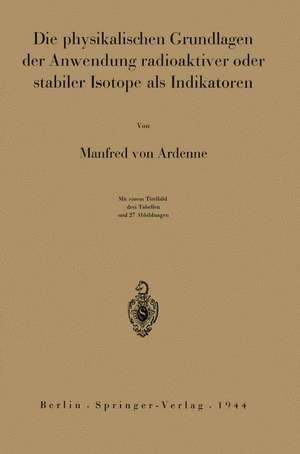 Die physikalischen Grundlagen der Anwendung radioaktiver oder stabiler Isotope als Indikatoren de Manfred von Ardenne