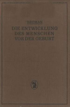 Die Entwicklung des Menschen vor der Geburt: Ein Leitfaden Zum Selbststudium der Menschlichen Embryologie de Ivar Broman