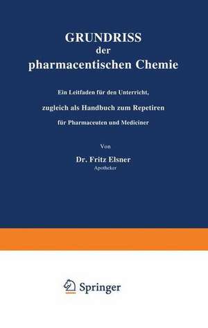 Grundriss der pharmaceutischen Chemie: Ein Leitfaden für den Unterricht, zugleich als Handbuch zum Repetiren für Pharmaceuten und Mediciner de Fritz Elsner