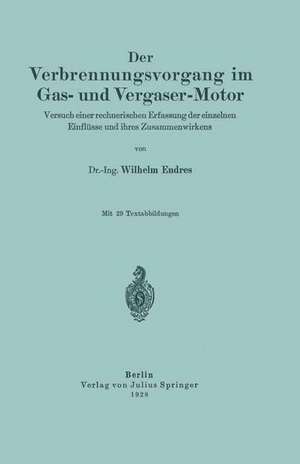 Der Verbrennungsvorgang im Gas- und Vergaser-Motor: Versuch einer rechnerischen Erfassung der einzelnen Einflüsse und ihres Zusammenwirkens de Wilhelm Endres