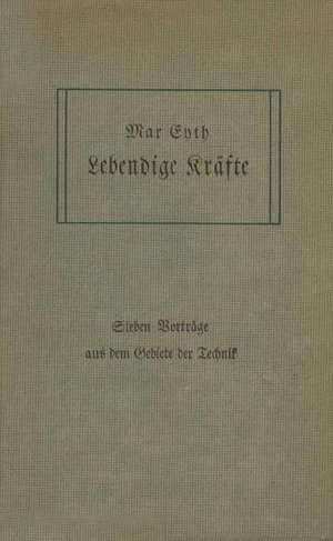 Lebendige Kräfte: Sieben Vorträge aus dem Gebiete der Technik de Max Eyth