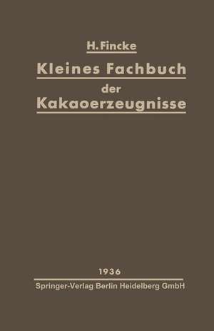 Kleines Fachbuch der Kakaoerzeugnisse: Eine kurze Übersicht über Rohstoffe, Herstellung, Eigenschaften und Nahrungswert von Kakaopulver und Schokolade de H. Fincke