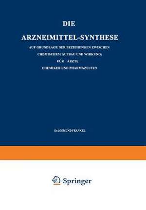 Die Arzneimittel-Synthese: Auf Grundlage der Beziehungen Zwischen Chemischem Aufbau und Wirkung. Für Ärzte, Chemiker und Pharmazeuten de Sigmund Fränkel