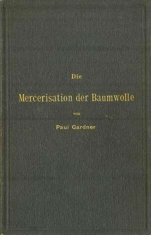 Die Mercerisation der Baumwolle mit specieller Berücksichtigung der in- und ausländischen Patente de Paul Gardner