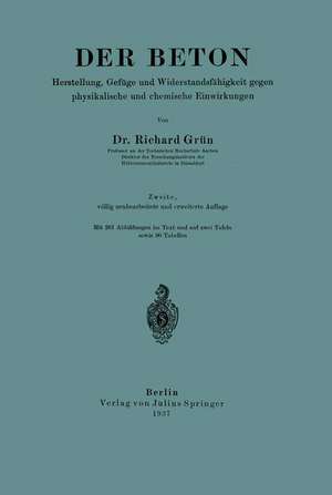 Der Beton: Herstellung, Gefüge und Widerstandsfähigkeit gegen physikalische und chemische Einwirkungen de Richard Grün