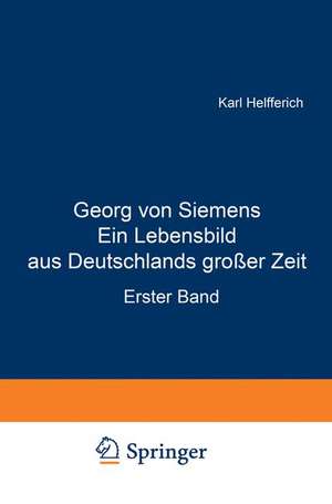 Georg von Siemens Ein Lebensbild aus Deutschlands großer Zeit: Erster Band de Karl Helfferich