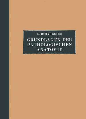 Grundlagen der Pathologischen Anatomie für Studierende und Ärzte: Zugleich 15. und 16. Aufl. des Grundrisses der pathologischen Anatomie von Schmaus/Herxheimer de Gotthold Herxheimer