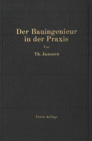 Der Bauingenieur in der Praxis: Eine Einführung in die wirtschaftlichen und praktischen Aufgaben des Bauingenieurs de Theodor Janssen