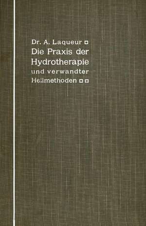 Die Praxis der Hydrotherapie und verwandter Heilmethoden: Ein Lehrbuch für Ärzte und Studierende de A. Laqueur