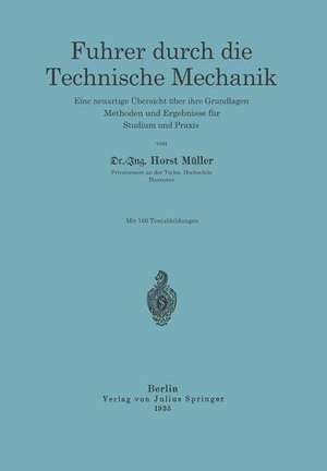 Führer durch die Technische Mechanik: Eine neuartige Übersicht über ihre Grundlagen, Methoden und Ergebnisse für Studium und Praxis de Horst Müller