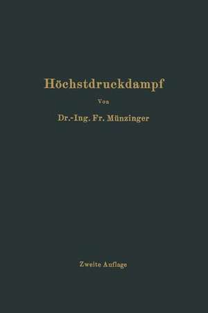 Höchstdruckdampf: Eine Untersuchung über die wirtschaftlichen und technischen Aussichten der Erzeugung und Verwertung von Dampf sehr hoher Spannung in Großbetrieben de Friedrich Münzinger