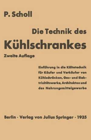 Die Technik des Kühlschrankes: Einführung in die Kältetechnik für Käufer und Verkäufer von Kühlschränken, Gas- und Elektrizitätswerke, Architekten und das Nahrungsmittelgewerbe de P. Scholl