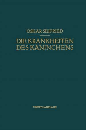 Die Krankheiten des Kaninchens: Mit Besonderer Berücksichtigung der Infektions- und Invasionskrankheiten. Für Tierärzte Sowie für Medizinische und Biologische Untersuchungs- und Froschungsinstitute de Oskar Seifried