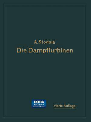 Die Dampfturbinen: Mit einem Anhang über die Aussichten der Wärmekraftmaschinen und über die Gasturbine de A. Stodola