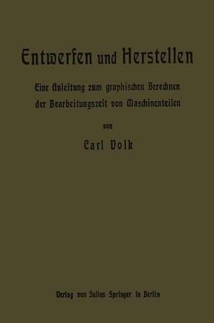 Entwerfen und Herstellen: Eine Anleitung zum graphischen Berechnen der Bearbeitungszeit von Maschinenteilen de Carl Volk