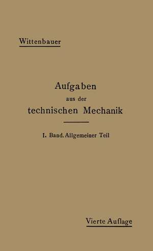 Aufgaben aus der Technischen Mechanik: I. Band Allgemeiner Teil 843 Aufgaben nebst Lösungen de Ferdinand Wittenbauer