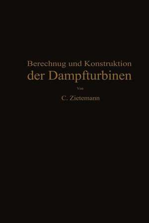 Berechnung und Konstruktion der Dampfturbinen: Für das Studium und die Praxis de C. Zietemann