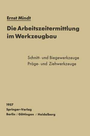 Die Arbeitszeitermittlung im Werkzeugbau: Schnitt-, Biege-, Präge- und Ziehwerkzeuge de E. Mindt