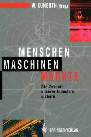 Menschen Maschinen Märkte: Die Zukunft unserer Industrie sichern de Walter Kunerth