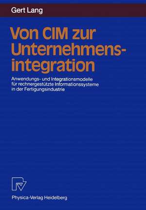 Von CIM zur Unternehmensintegration: Anwendungs- und Integrationsmodelle für rechnergestützte Informationssysteme in der Fertigungsindustrie de Gert Lang