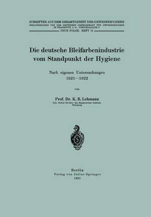 Die deutsche Bleifarbenindustrie vom Standpunkt der Hygiene: Nach eigenen Untersuchungen 1921–1922 de K. B. Lehmann