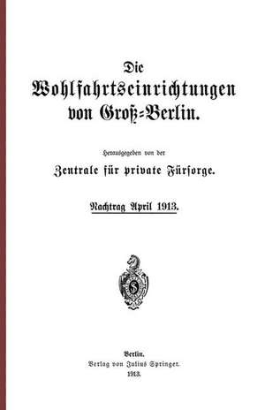 Die Wohlfahrtseinrichtungen von Groß-Berlin: Nachtrag April 1913 de NA Zentrale für private Fürsorge