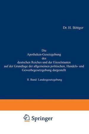 Die Apotheken-Gesetzgebung des deutschen Reiches und der Einzelstaaten auf der Grundlage der allgemeinen politischen, Handels- und Gewerbegesetzgebung dargestellt: II. Band: Landesgesetzgebung de H. Böttger