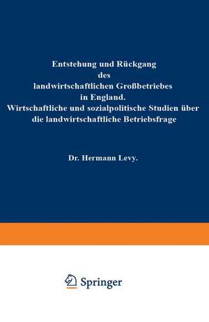 Entstehung und Rückgang des landwirtschaftlichen Großbetriebes in England: Wirtschaftliche und sozialpolitische Studien über die landwirtschaftliche Betriebsfrage de Hermann Levy