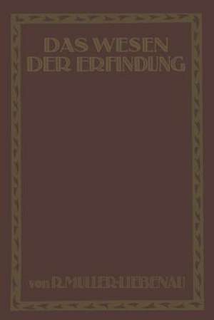 Das Wesen der Erfindung: Ein Weg zu ihrer Erkenntnis und rechten Darstellung de R. Müller-Liebenau