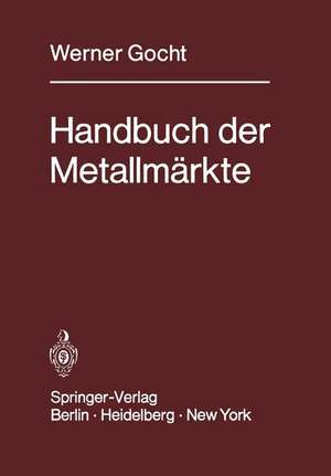 Handbuch der Metallmärkte: Erzvorkommen, Metallgewinnung, Metallverwendung, Preisbildung Handelsregelungen de W. Gocht