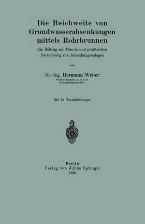 Die Reichweite von Grundwasserabsenkungen mittels Rohrbrunnen: Ein Beitrag zur Theorie und praktischen Berechnung der Absenkungsanlagen de Hermann Weber