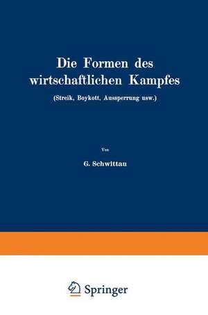 Die Formen des wirtschaftlichen Kampfes (Streik, Boykott, Aussperrung usw.): Eine volkswirtschaftliche Untersuchung auf dem Gebiete der gegenwärtigen Arbeitspolitik de G. Schwittau