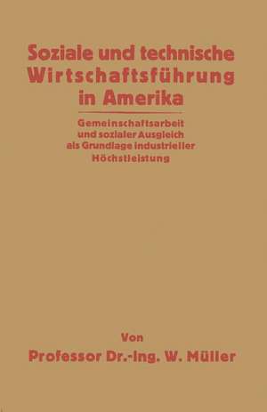 Soziale und technische Wirtschaftsführung in Amerika: Gemeinschaftsarbeit und sozialer Ausgleich als Grundlage industrieller Höchstleistung de Willy Müller