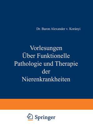 Vorlesungen Über Funktionelle Pathologie und Therapie der Nierenkrankheiten de Alexander v. Koraanyi