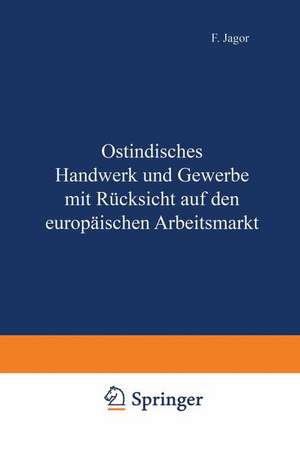 Ostindisches Handwerk und Gewerbe mit Rücksicht auf den europäischen Arbeitsmarkt de F. Jagor