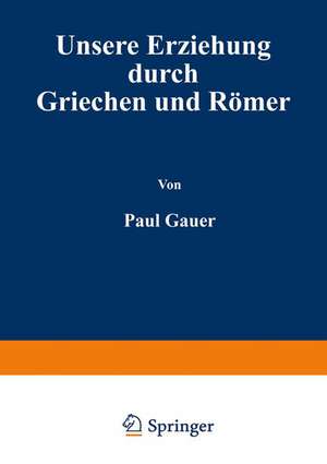 Unsere Erziehung durch Griechen und Römer de Paul Cauer