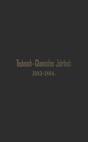 Technisch-Chemisches Jahrbuch 1883–1884: Ein Bericht über die Fortschritte auf dem Gebiete der chemischen Technologie von Mitte 1883 bis 1884 de Rudolf Biedermann