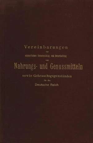 Vereinbarungen zur einheitlichen Untersuchung und Beurtheilung von Nahrungs- und Genussmitteln sowie Gebrauchsgegenständen für das Deutsche Reich de Wirkl. Geh. Ober-Regierungsrath Direktor des Kais