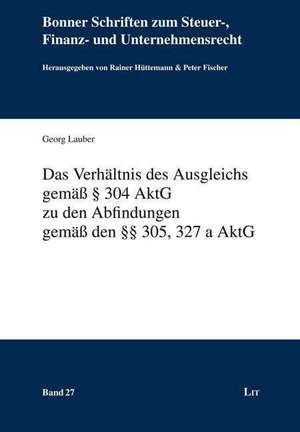 Das Verhältnis des Ausgleichs gemäß § 304 AktG zu den Abfindungen gemäß den §§ 305, 327 a AktG de Georg Lauber