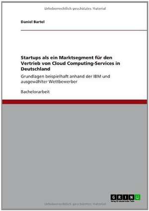 Startups als ein Marktsegment für den Vertrieb von Cloud Computing-Services in Deutschland de Daniel Bartel