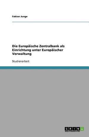 Die Europäische Zentralbank als Einrichtung unter Europäischer Verwaltung de Fabian Junge