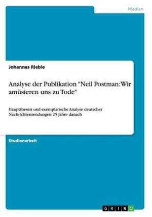 Analyse der Publikation "Neil Postman: Wir amüsieren uns zu Tode" de Johannes Rieble