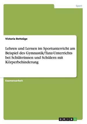 Lehren und Lernen im Sportunterricht am Beispiel des Gymnastik/Tanz-Unterrichts bei Schülerinnen und Schülern mit Körperbehinderung de Victoria Bettzüge