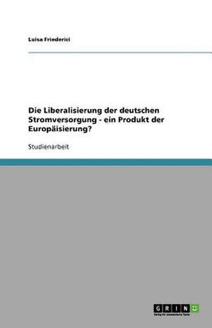 Die Liberalisierung der deutschen Stromversorgung - ein Produkt der Europäisierung? de Luisa Friederici