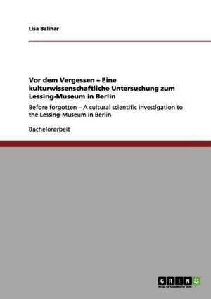 Vor dem Vergessen - Eine kulturwissenschaftliche Untersuchung zum Lessing-Museum in Berlin de Lisa Balihar